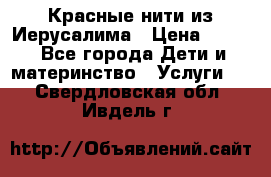 Красные нити из Иерусалима › Цена ­ 150 - Все города Дети и материнство » Услуги   . Свердловская обл.,Ивдель г.